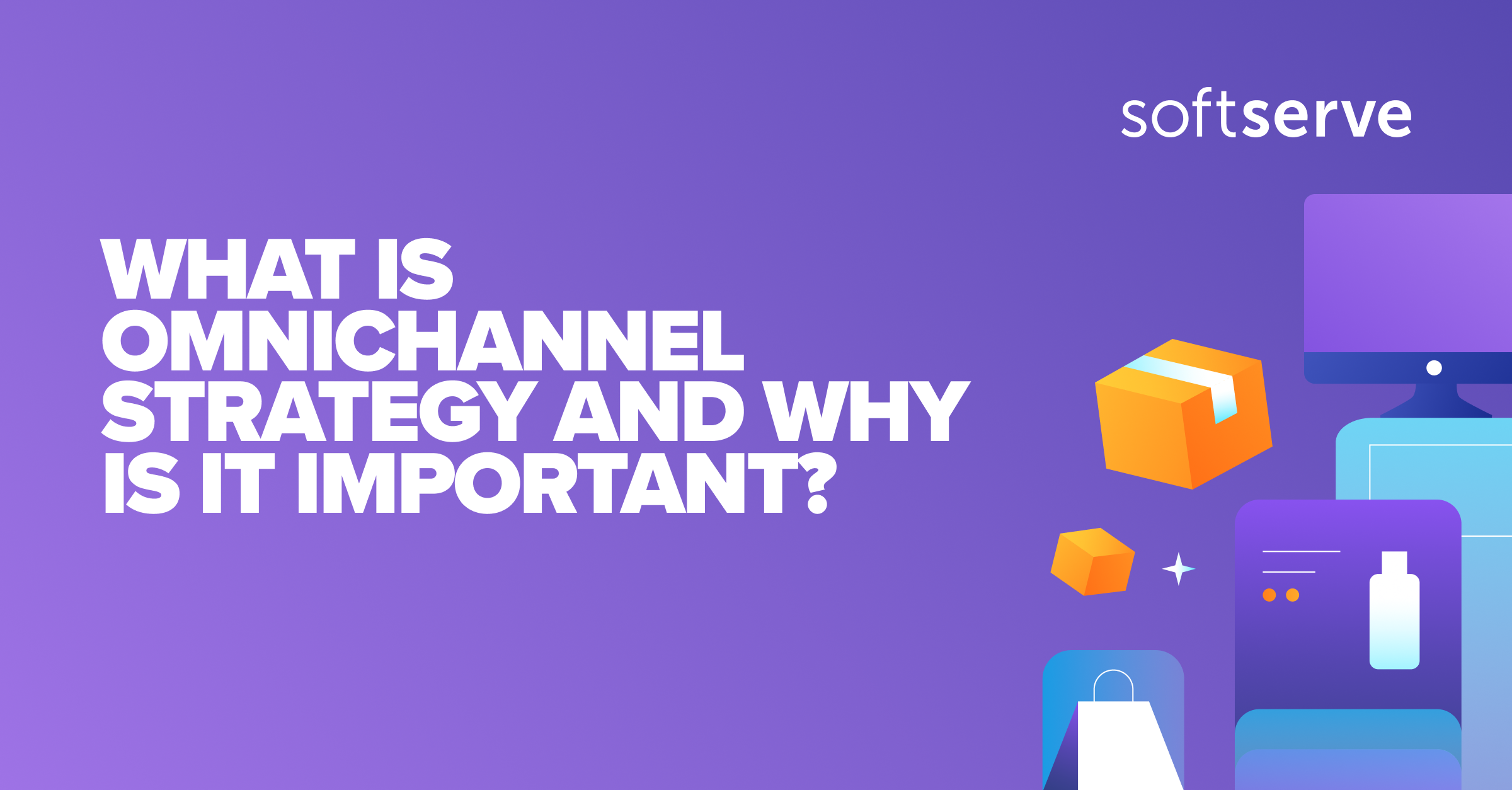 What Is Omnichannel Strategy And Why Is It Important SoftServe